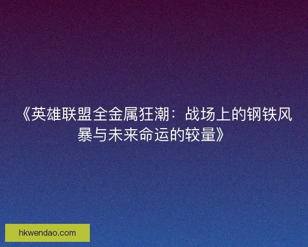 《英雄联盟全金属狂潮：战场上的钢铁风暴与未来命运的较量》