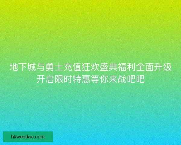 地下城与勇士充值狂欢盛典福利全面升级开启限时特惠等你来战吧吧 地下城与勇士充值狂欢盛典福利全面升级开启限时特惠等你来战吧吧