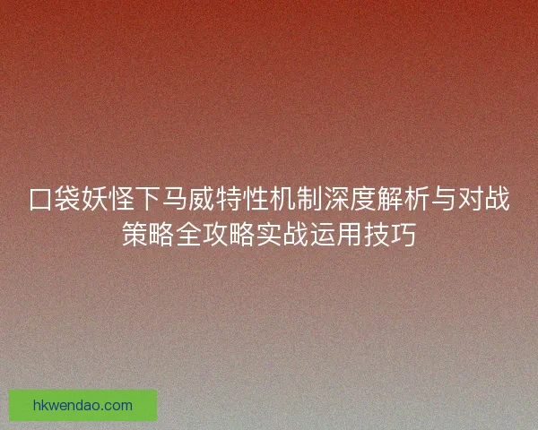 口袋妖怪下马威特性机制深度解析与对战策略全攻略实战运用技巧 口袋妖怪下马威特性机制深度解析与对战策略全攻略实战运用技巧