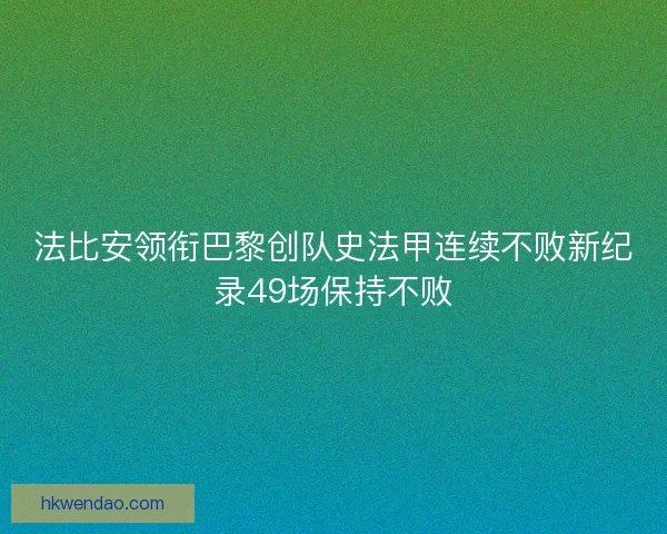 法比安领衔巴黎创队史法甲连续不败新纪录49场保持不败 法比安领衔巴黎创队史法甲连续不败新纪录49场保持不败