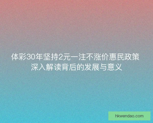 体彩30年坚持2元一注不涨价惠民政策 深入解读背后的发展与意义 体彩30年坚持2元一注不涨价惠民政策 深入解读背后的发展与意义